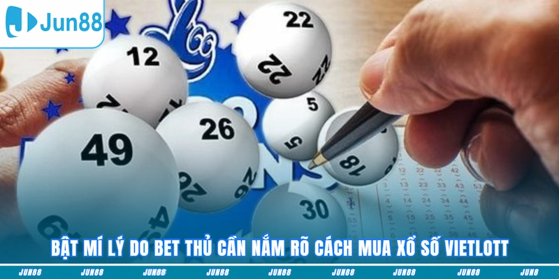 Bật mí lý do bet thủ cần nắm rõ cách mua xổ số Vietlott