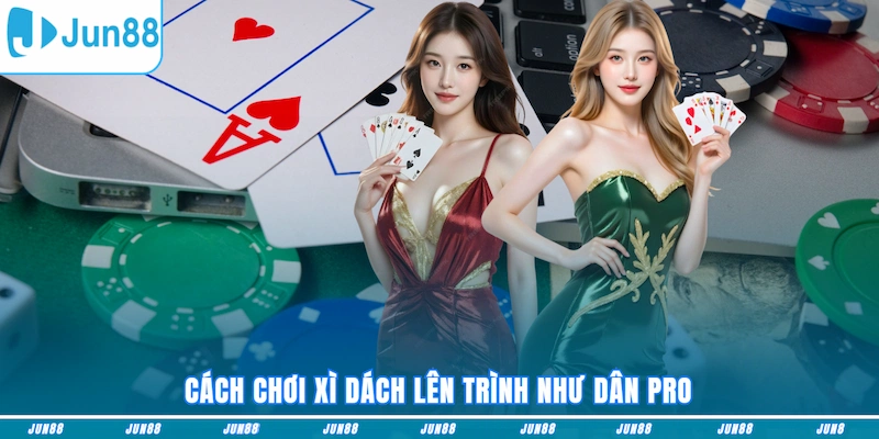 Cách chơi Xì Dách lên trình như dân pro