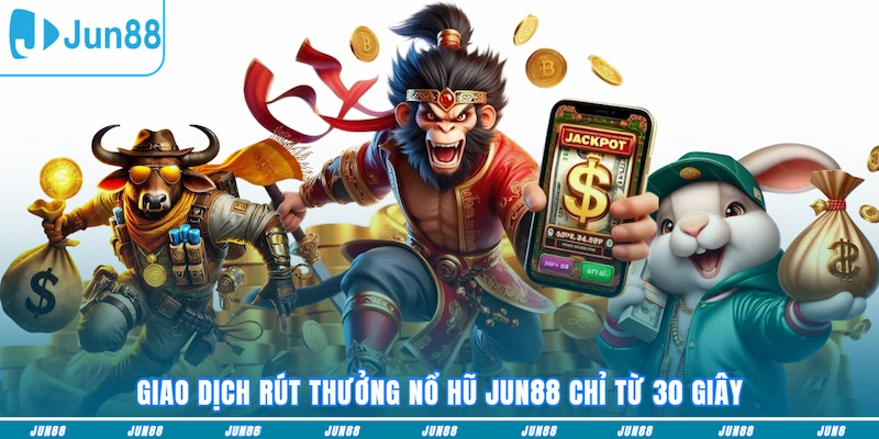 Giao dịch rút thưởng Nổ hũ JUN88 chỉ từ 30 giây