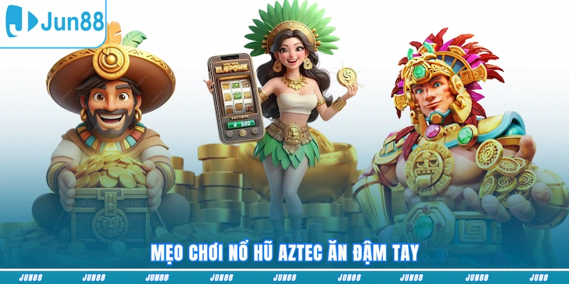 Mẹo chơi Nổ hũ Aztec ăn đậm tay
