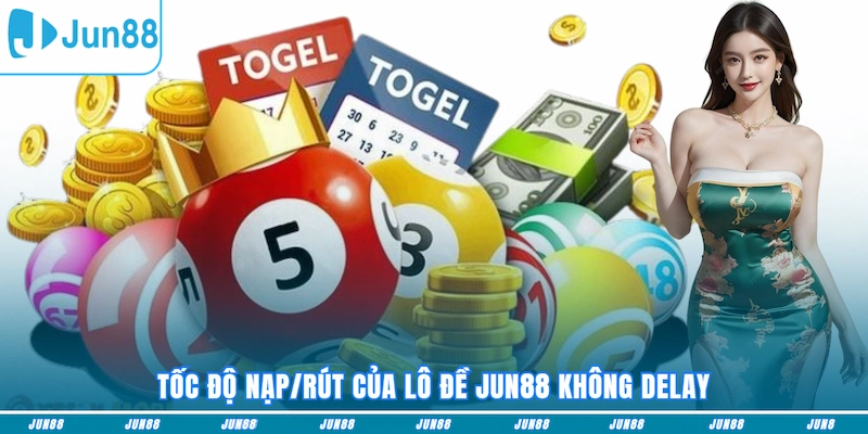 Tốc độ nạp/rút của Xổ Số JUN88 không delay