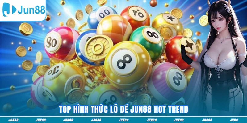 Top hình thức Xổ Số JUN88 hot trend