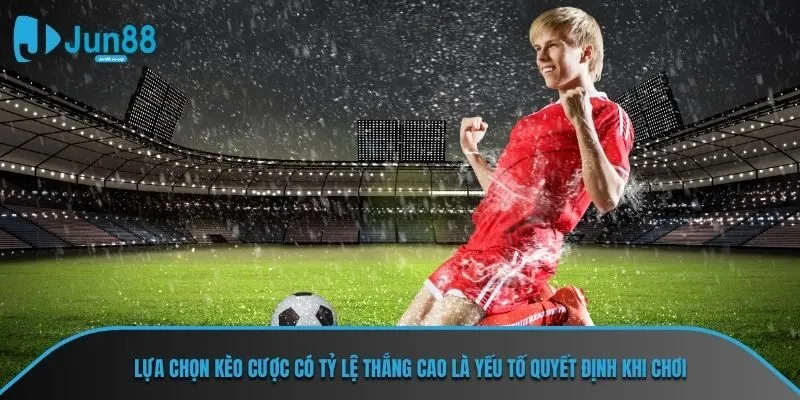 Lựa chọn kèo cược có tỷ lệ thắng cao là yếu tố quyết định khi chơi